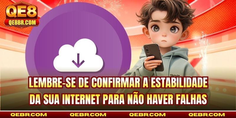 Lembre-se de confirmar a estabilidade da sua internet para não haver falhas