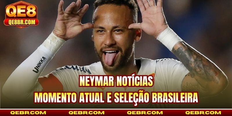 Neymar Notícias | Momento Atual E Seleção Brasileira