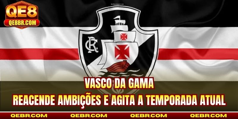 Vasco Da Gama - Reacende Ambições E Agita A Temporada Atual